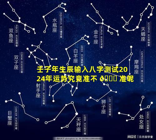 壬子年生辰输入八字测试2024年运势究竟准不 🍁 准呢